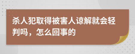 杀人犯取得被害人谅解就会轻判吗，怎么回事的