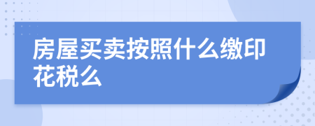 房屋买卖按照什么缴印花税么