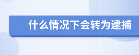 什么情况下会转为逮捕