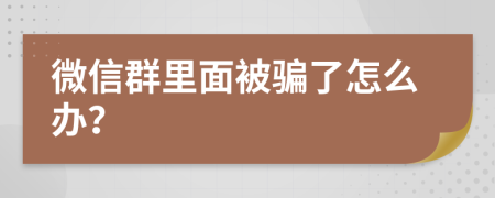 微信群里面被骗了怎么办？