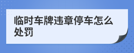 临时车牌违章停车怎么处罚