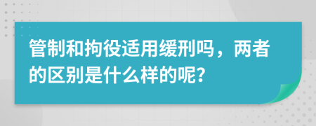 管制和拘役适用缓刑吗，两者的区别是什么样的呢？