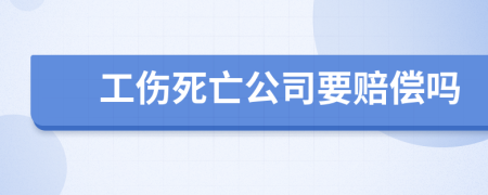 工伤死亡公司要赔偿吗