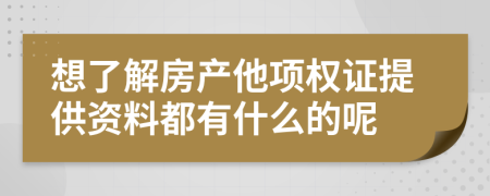 想了解房产他项权证提供资料都有什么的呢