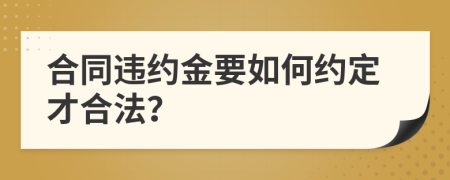 合同违约金要如何约定才合法？