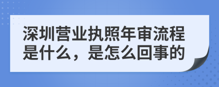 深圳营业执照年审流程是什么，是怎么回事的