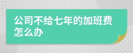 公司不给七年的加班费怎么办