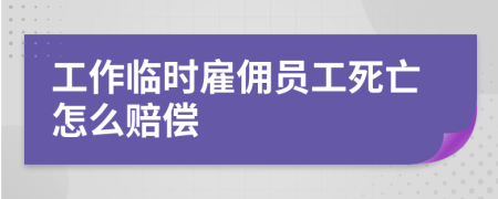 工作临时雇佣员工死亡怎么赔偿