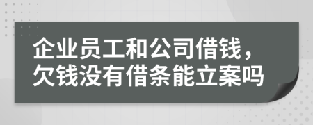 企业员工和公司借钱，欠钱没有借条能立案吗