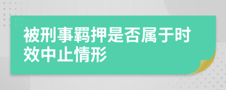 被刑事羁押是否属于时效中止情形