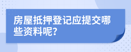 房屋抵押登记应提交哪些资料呢？