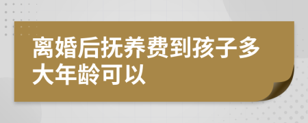 离婚后抚养费到孩子多大年龄可以