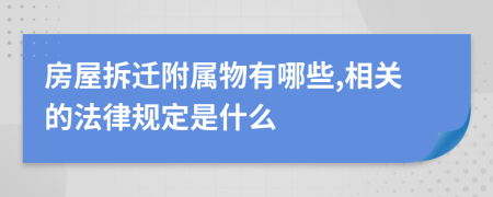 房屋拆迁附属物有哪些,相关的法律规定是什么