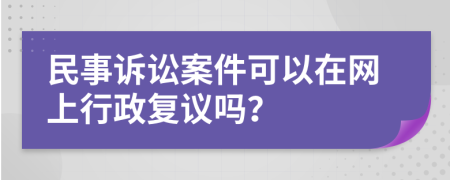 民事诉讼案件可以在网上行政复议吗？