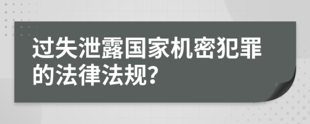 过失泄露国家机密犯罪的法律法规？