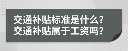 交通补贴标准是什么？交通补贴属于工资吗？