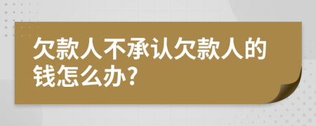 欠款人不承认欠款人的钱怎么办?