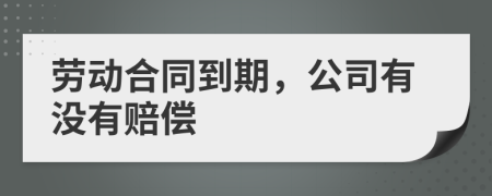 劳动合同到期，公司有没有赔偿