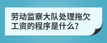 劳动监察大队处理拖欠工资的程序是什么？