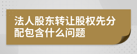 法人股东转让股权先分配包含什么问题