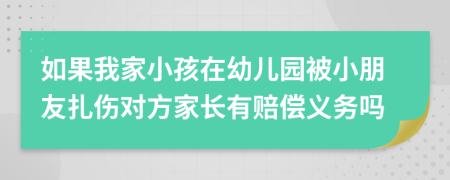 如果我家小孩在幼儿园被小朋友扎伤对方家长有赔偿义务吗