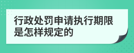 行政处罚申请执行期限是怎样规定的