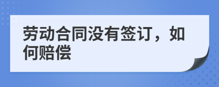 劳动合同没有签订，如何赔偿