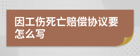 因工伤死亡赔偿协议要怎么写