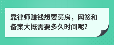 靠律师赚钱想要买房，网签和备案大概需要多久时间呢？