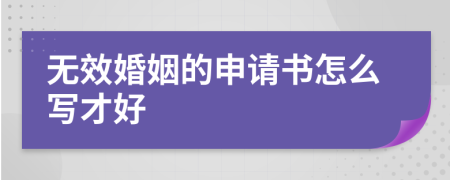 无效婚姻的申请书怎么写才好