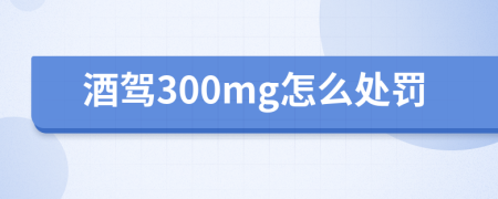 酒驾300mg怎么处罚