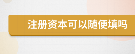 注册资本可以随便填吗