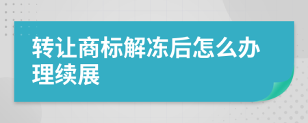 转让商标解冻后怎么办理续展