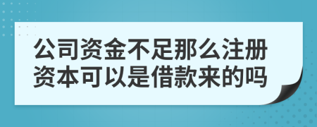 公司资金不足那么注册资本可以是借款来的吗