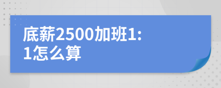 底薪2500加班1:1怎么算