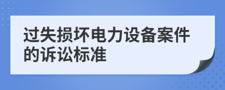 过失损坏电力设备案件的诉讼标准