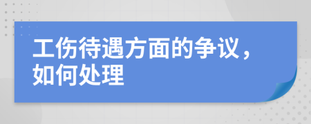 工伤待遇方面的争议，如何处理