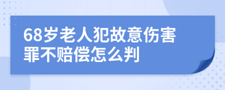 68岁老人犯故意伤害罪不赔偿怎么判