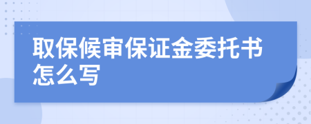 取保候审保证金委托书怎么写