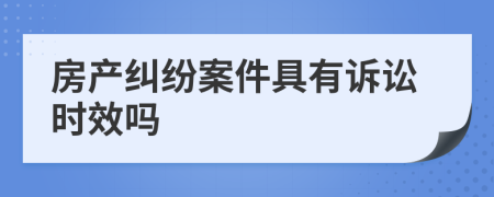 房产纠纷案件具有诉讼时效吗