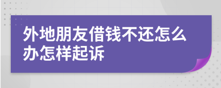 外地朋友借钱不还怎么办怎样起诉