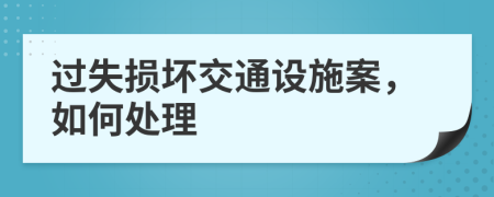 过失损坏交通设施案，如何处理