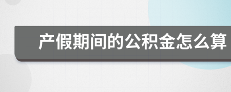 产假期间的公积金怎么算