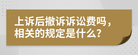 上诉后撤诉诉讼费吗，相关的规定是什么？