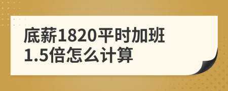 底薪1820平时加班1.5倍怎么计算