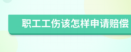 职工工伤该怎样申请赔偿