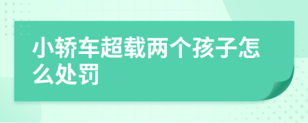 小轿车超载两个孩子怎么处罚
