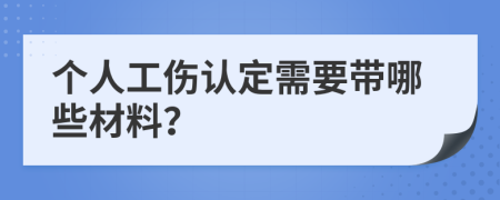 个人工伤认定需要带哪些材料？