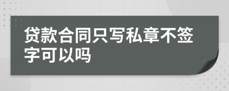 贷款合同只写私章不签字可以吗