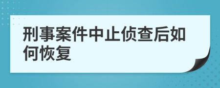 刑事案件中止侦查后如何恢复